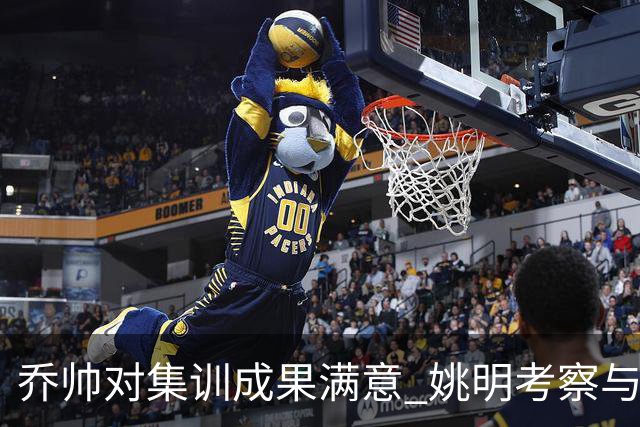 乔帅对集训成果满意 姚明考察与队员同吃同住
