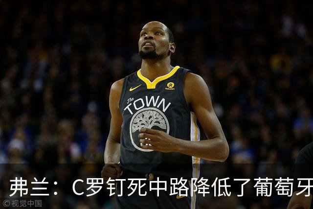 弗兰：C罗钉死中路降低了葡萄牙威胁，他要积极拉边才能解决问题
