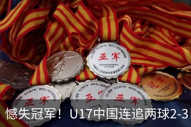 憾失冠军！U17中国连追两球2-3日本 万项破门赵松源替补造点+点射