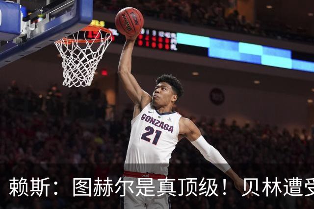 赖斯：图赫尔是真顶级！贝林遭受诸多质疑，但大家都知道他的水准
