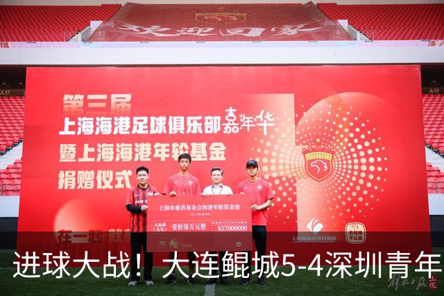 进球大战！大连鲲城5-4深圳青年人近7轮首胜 刘云双响+超级世界波
