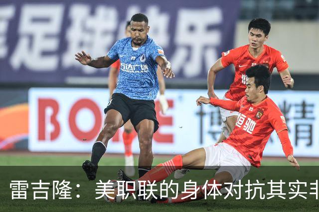 雷吉隆：美职联的身体对抗其实非常强 库库雷利亚配得上去皇马
