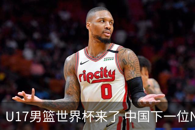U17男篮世界杯来了 中国下一位NBA球员或就在其中
